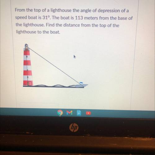From the top of a lighthouse the angle of depression of a

speed boat is 31º. The boat is 113 mete