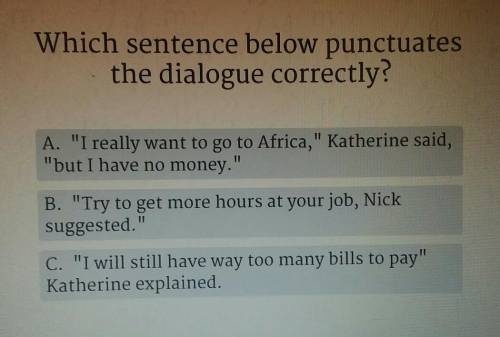 Which sentence below punctuates the dialogue correctly? A. I really want to go to Africa, Katheri