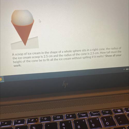 A scoop of ice cream in the shape of a whole sphere sits in a right cone. the radius of

the ice c