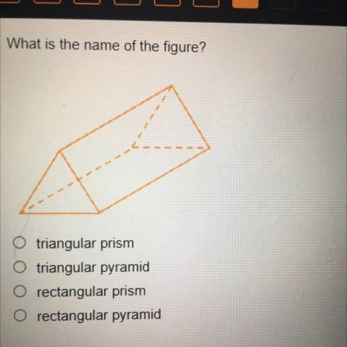 HURRY

What is the name of the figure?
triangular prism
O triangular pyramid
O rectangular prism
O