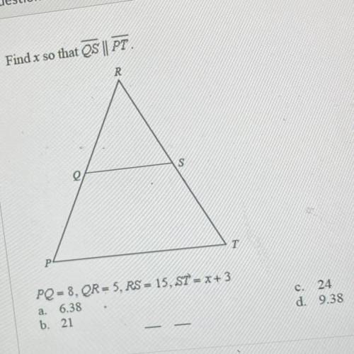 Find x so that QS||PT. PQ=8,QR=5,RS=15,ST=x+3 a.6.38 b.21 c.24 d.9.38