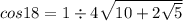 cos18 = 1 \div 4 \sqrt{10 + 2 \sqrt{5} }