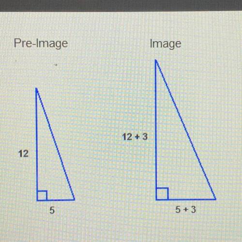 Which statement about these triangles is true?

Pre-Image
Image
12 + 3
12
5
5+3