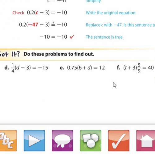 Got It? Do these problems to find out.
d. 1/4(d-3)=-15
E.0.75(6+d)=12
F.(t+3)5/9=40