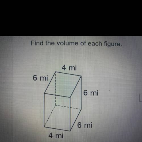 Find the volume of each figure.
4 mi
6 mi
6 mi
6 mi
4 mi