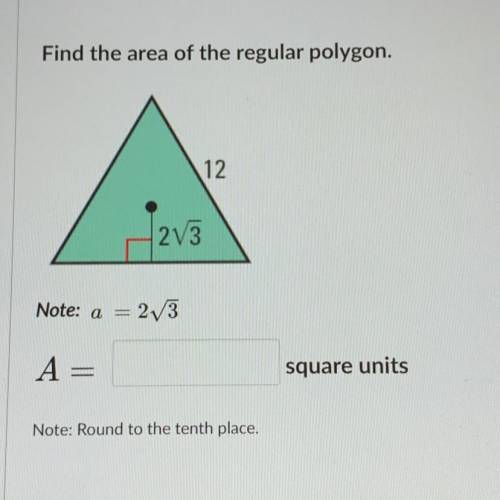 Find the area of the regular polygon.

12
1253
Note: a = 2V3
A
square units
Note: Round to the ten