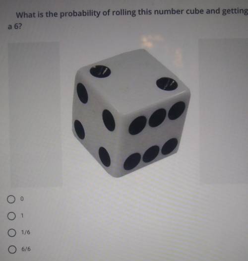 Help!

What is the probability of rolling a number cube and getting a 6?A : 0B : 1C : 1/6D : 6/6​