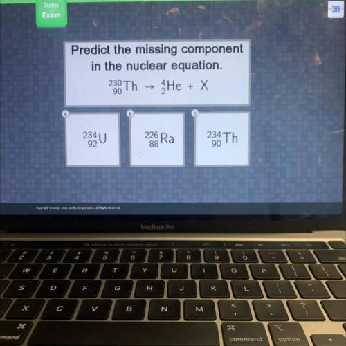 Predict the missing component

in the nuclear equation.
4He + x
230 Th
90
с
234U
226Ra
234 Th
92
8