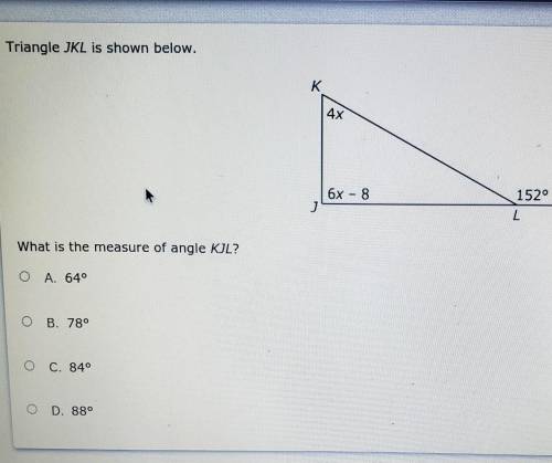 K 4x J 6x – 8 L 152° What is the measure of angle KJL? O A. 640 O B. 78° 0 C. 840 O D. 88°​​