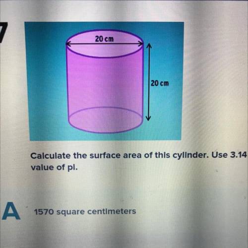 HELP FAST!!

Calculate the surface area of this cylinder. Use 3.14 for the
value of pl.
A) 1570 sq