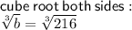 \sf cube \: root \: both \: sides :  \\   \sqrt[3]{b}  =  \sqrt[3]{216}