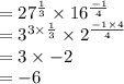 = 27^{ \frac{1}{3} }  \times 16^{ \frac{ - 1}{4} }  \\  =  {3}^{3 \times  \frac{1}{3} }  \times 2  {}^\frac{ - 1 \times 4}{4}  \\  = 3 \times  - 2 \\  =  - 6