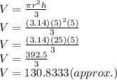 V=\frac{\pi r^2h}{3} \\V=\frac{(3.14) (5)^2(5)}{3}\\V=\frac{(3.14) (25)(5)}{3} \\V=\frac{392.5}{3} \\V= 130.8333 (approx.)
