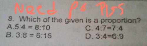 8. Which of the given is a proportion?

A.5:4 = 8:10C. 4:7=7:4B. 3:8 = 6:16D. 3:4=6:9 Need PO Plss