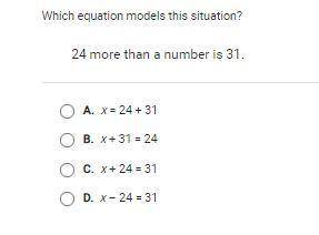 Please help me! Which equation models this situation? 24 more than a number is 31.