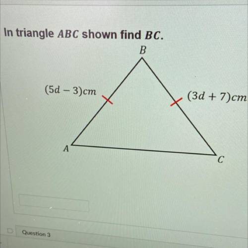 In triangle ABC shown find BC.
B
(5d - 3)cm
(3d + 7)cm
A
C