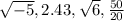\sqrt{-5}    ,2.43,\sqrt{6} ,\frac{50}{20}