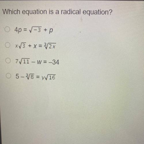 Which equation is a radical equation?

o 4p = -3 + p
O x3 + x = 3/2x
O 7/11 - W= -34
O 5-3/8 = 16