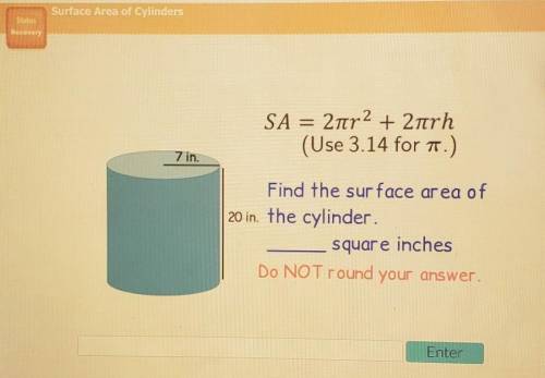 Help pls

6 SA = 2tr2 + 2trh (Use 3.14 for T. 7 in. Find the surface area of 20 in the cylinder &a