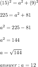 (15)^{2} =a^{2} +(9)^{2} \\\\225=a^{2} +81\\\\a^{2} =225-81\\\\a^{2} =144\\\\a=\sqrt{144} \\\\ answer : a=12