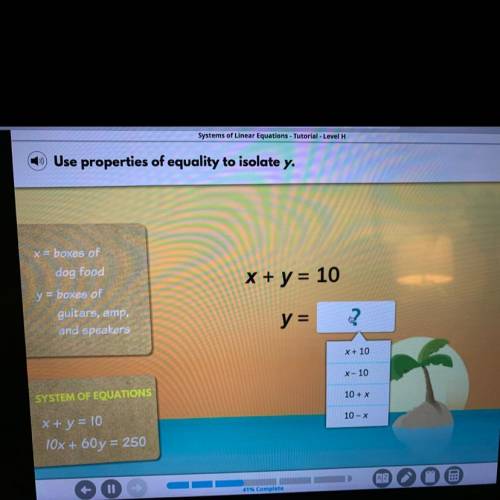 EMERGENCY PLEASE HELP!!

Use properties of equality to isolate y. 
x + y = 10
y = ?