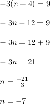 - 3(n + 4) = 9 \\  \\  - 3n - 12 = 9 \\  \\  - 3n = 12 + 9 \\  \\  - 3n = 21 \\  \\ n =  \frac{ - 21}{3}  \\  \\ n =  - 7