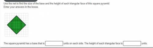Use the net to find the size of the base and the height of each triangular face of this square pyra