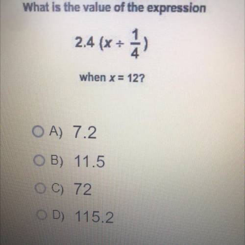 What is the value of the expression

2.4(x + 1
when x= 12?
A) 7.2
B) 11.5
C) 72
D) 115.2