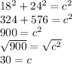 18^{2}+24^{2}  =c^{2} \\324+576=c^{2} \\900=c^{2} \\\sqrt{900} =\sqrt{c^{2} } \\30=c