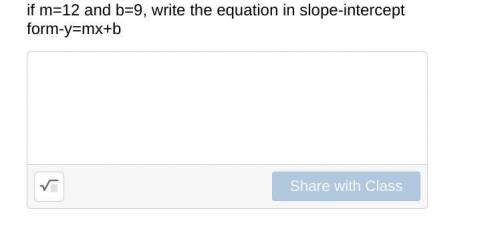 Problem 4: 
if m=12 and b=9, write the equation in slope-intercept form-y=mx+b