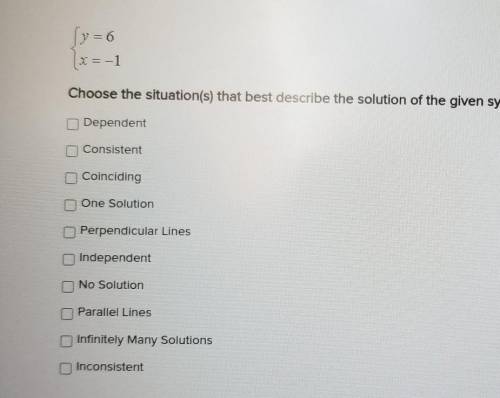 { y=6 x = -1 Choose the situation(s) that best describe the solution of the given system of equatio