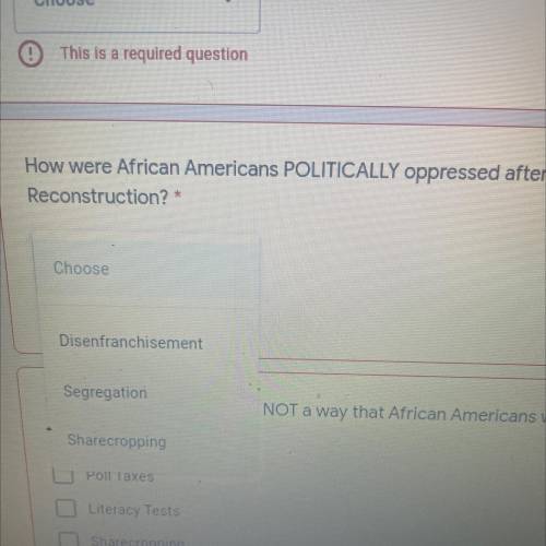 10 point
How were African Americans POLITICALLY oppressed after
Reconstruction? *
P
