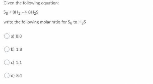 Write the following molar ratio for S8 to H2S