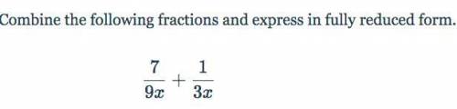 Combine the following fractions and express in fully reduced form. 
7/9x + 1/3x