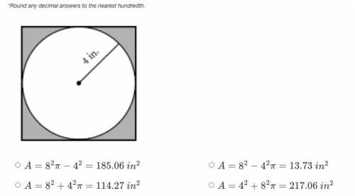 *Round any decimal answers to the nearest hundredth.

A=82π−42=185.06 in2
A=82−42π=13.73 in2
A=82+