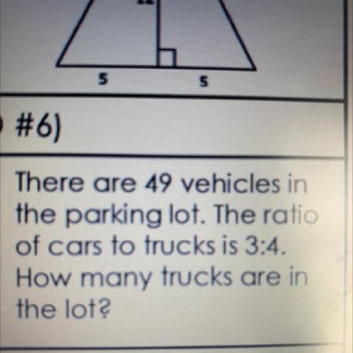 There are 49 vehicles in

the parking lot. The ratio
of cars to trucks is 3:4.
How many trucks are