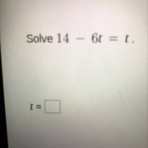 ! Solve 14 – 6t = t.
t=