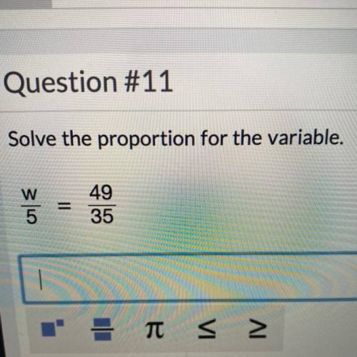 Solve the proportion for the variable.
W/5=49/35