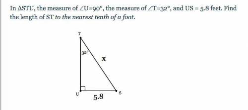 In ΔSTU, the measure of ∠U=90°, the measure of ∠T=32°, and US = 5.8 feet. Find the length of ST to