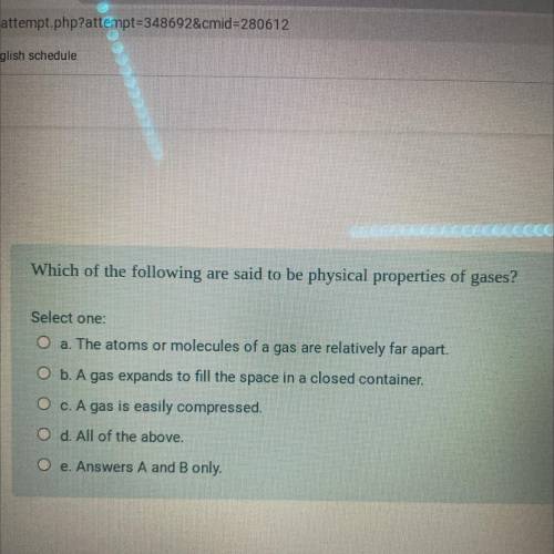 Which of the following are said to be physical properties of gases? Select one:

a.) The atoms or