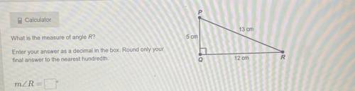 Р

 
Calculator
13 cm
What is the measure of angle R?
5 cm
Enter your answer as a decimal in the bo