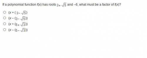 If a polynomial function f(x) has roots 3 + squareroot 5 and –6, what must be a factor of f(x)?

A