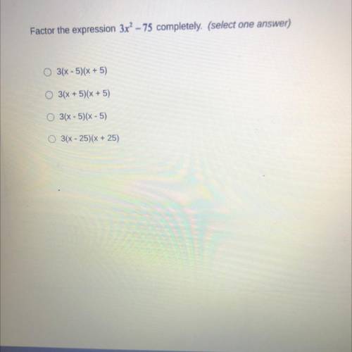 Factor the expression 3x - 75 completely. (select one answer)

3(x - 5)(x + 5)
3(x + 5)(x + 5)
O 3
