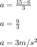 a = \frac{15-6}{3}\\\\a = \frac{9}{3}\\\\a = 3m/s^{2}