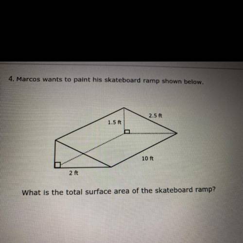 4. Marcos wants to paint his skateboard ramp shown below.

2.5 ft
1.5 ft
10 ft
2 ft
What is the to