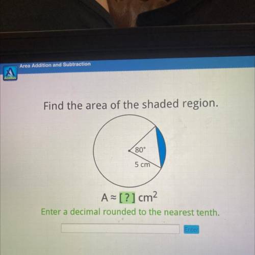 Find the area of the shaded region.

80°
5 cm
A=[?] cm2
Enter a decimal rounded to the nearest ten