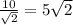 \frac{10}{\sqrt{2} } =5\sqrt{2}
