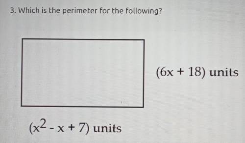 3. Which is the perimeter for the following? (6x + 18) units (x2 - x + 7) units​