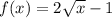 f(x) = 2 \sqrt{x}  - 1