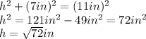 h^2 + (7in)^2 = (11in)^2\\h^2 = 121in^2 - 49in^2 = 72in^2\\h = \sqrt{72}in